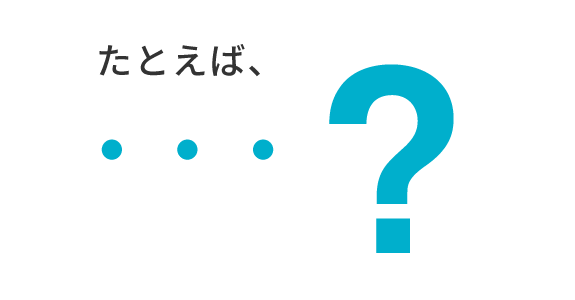 たとえば、・・・？